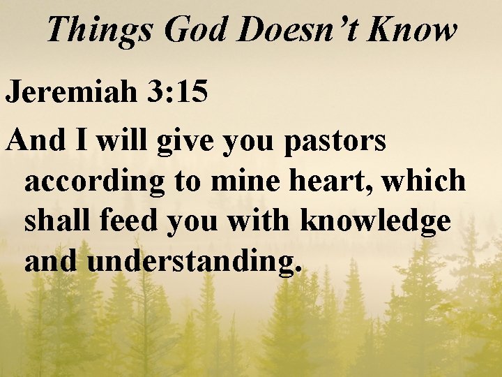 Things God Doesn’t Know Jeremiah 3: 15 And I will give you pastors according