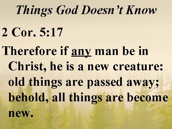 Things God Doesn’t Know 2 Cor. 5: 17 Therefore if any man be in