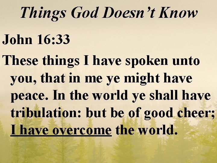 Things God Doesn’t Know John 16: 33 These things I have spoken unto you,