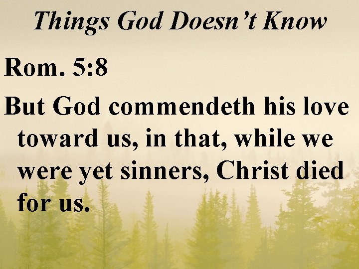 Things God Doesn’t Know Rom. 5: 8 But God commendeth his love toward us,