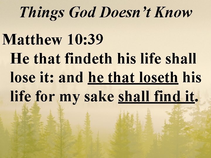 Things God Doesn’t Know Matthew 10: 39 He that findeth his life shall lose