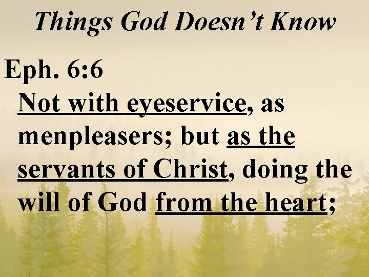 Things God Doesn’t Know Eph. 6: 6 Not with eyeservice, as menpleasers; but as