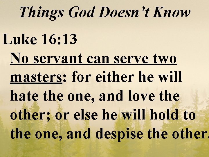 Things God Doesn’t Know Luke 16: 13 No servant can serve two masters: for