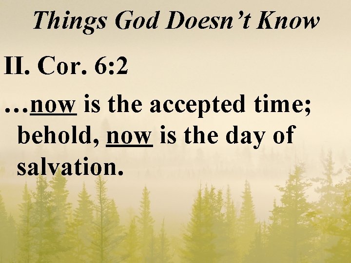 Things God Doesn’t Know II. Cor. 6: 2 …now is the accepted time; behold,