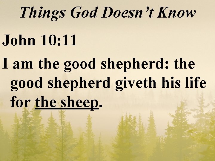 Things God Doesn’t Know John 10: 11 I am the good shepherd: the good