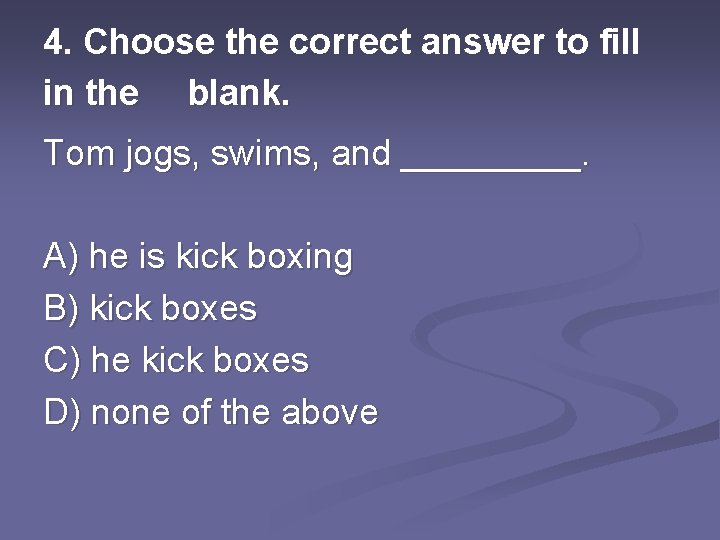 4. Choose the correct answer to fill in the blank. Tom jogs, swims, and