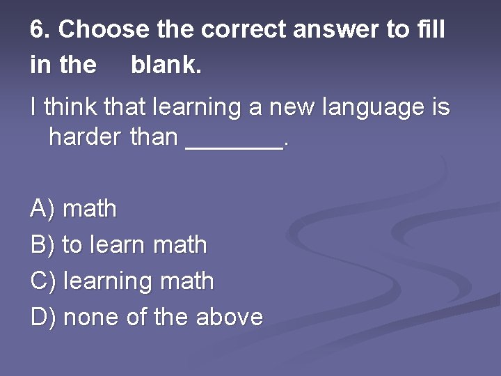 6. Choose the correct answer to fill in the blank. I think that learning