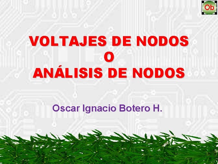 VOLTAJES DE NODOS O ANÁLISIS DE NODOS Oscar Ignacio Botero H. 