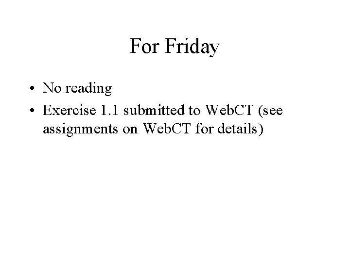 For Friday • No reading • Exercise 1. 1 submitted to Web. CT (see