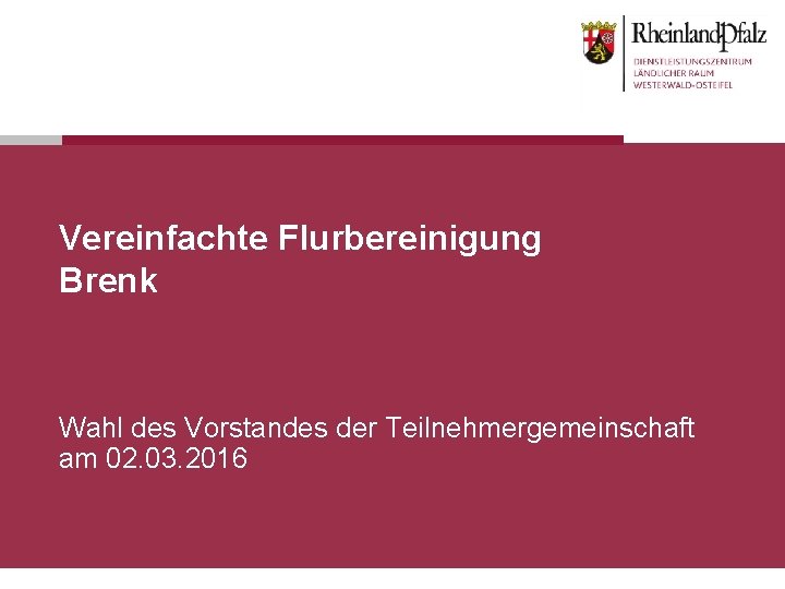 Vereinfachte Flurbereinigung Brenk Wahl des Vorstandes der Teilnehmergemeinschaft am 02. 03. 2016 