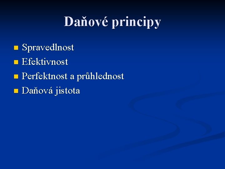 Daňové principy Spravedlnost n Efektivnost n Perfektnost a průhlednost n Daňová jistota n 