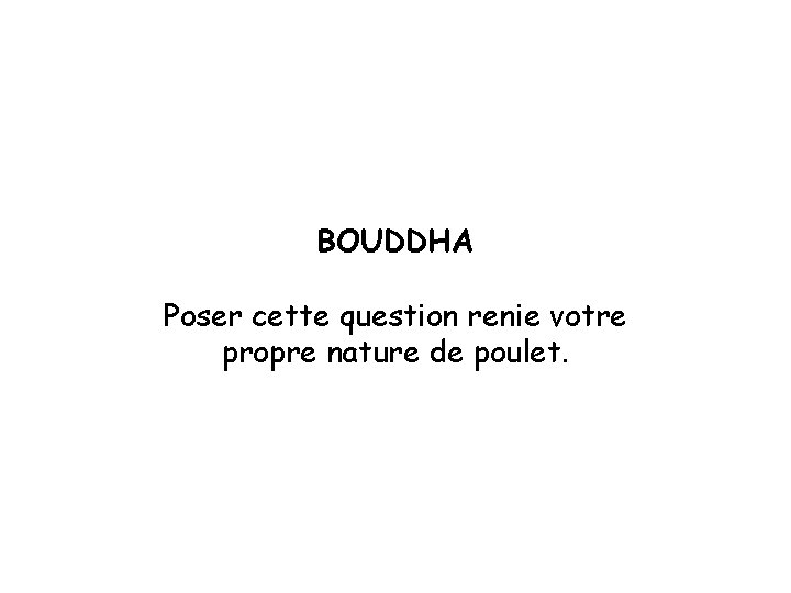 BOUDDHA Poser cette question renie votre propre nature de poulet. 