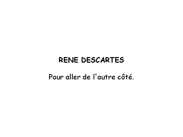 RENE DESCARTES Pour aller de l'autre côté. 