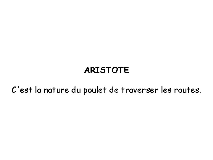 ARISTOTE C'est la nature du poulet de traverser les routes. 