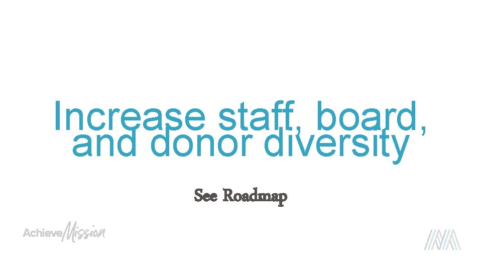Increase staff, board, and donor diversity See Roadmap 