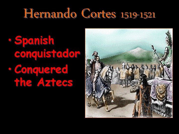 Hernando Cortes 1519 -1521 • Spanish conquistador • Conquered the Aztecs 