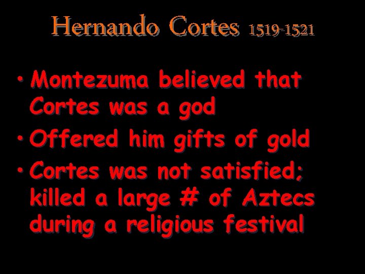 Hernando Cortes 1519 -1521 • Montezuma believed that Cortes was a god • Offered