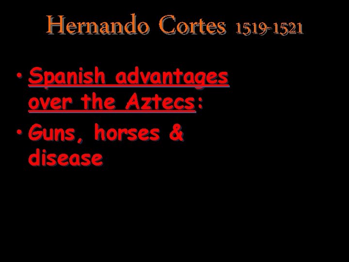 Hernando Cortes 1519 -1521 • Spanish advantages over the Aztecs: • Guns, horses &