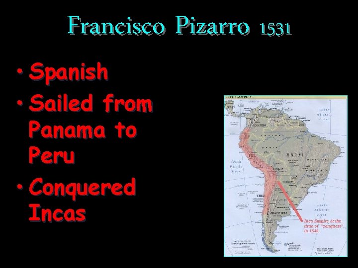 Francisco Pizarro 1531 • Spanish • Sailed from Panama to Peru • Conquered Incas