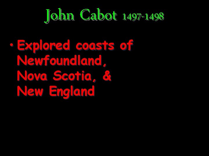 John Cabot 1497 -1498 • Explored coasts of Newfoundland, Nova Scotia, & New England