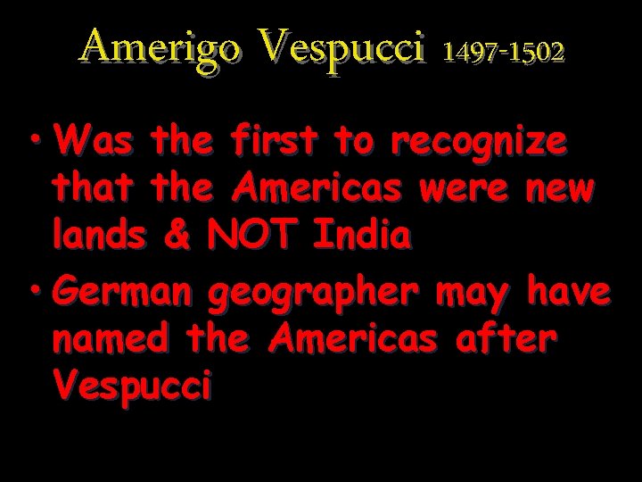 Amerigo Vespucci 1497 -1502 • Was the first to recognize that the Americas were