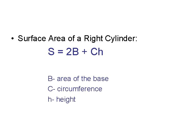  • Surface Area of a Right Cylinder: S = 2 B + Ch