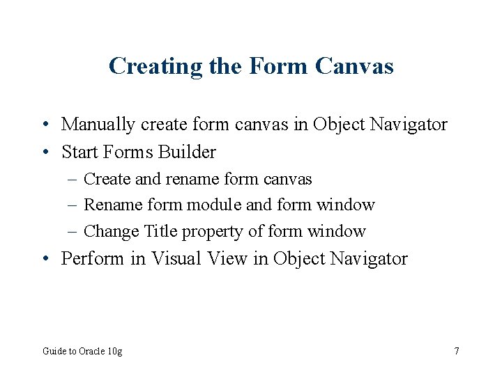 Creating the Form Canvas • Manually create form canvas in Object Navigator • Start Creating the Form Canvas • Manually create form canvas in Object Navigator • Start
