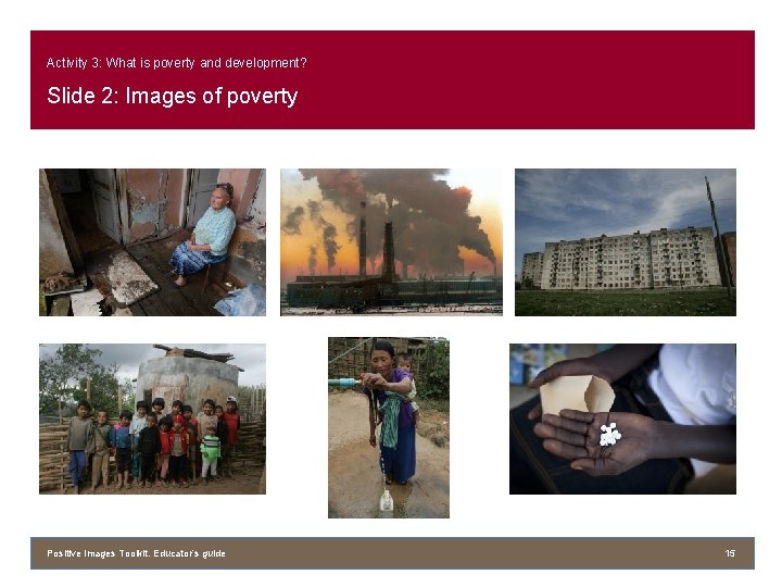 Activity 3: What is poverty and development? Slide 2: Images of poverty Positive Images