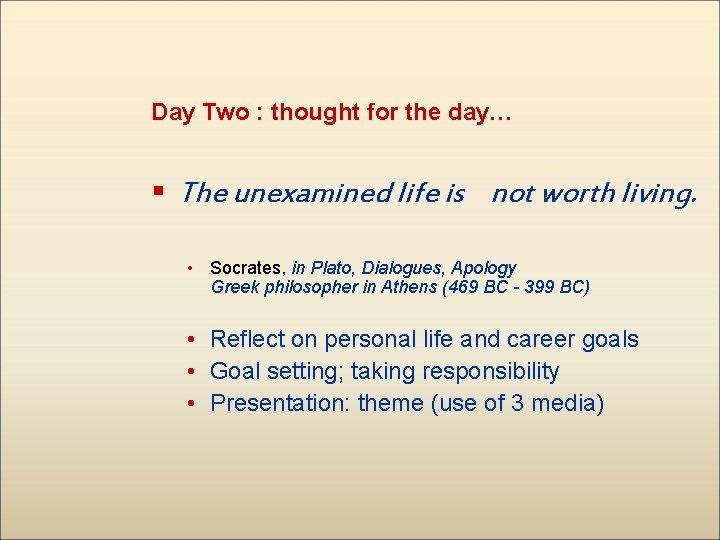 Day Two : thought for the day… § The unexamined life is not worth