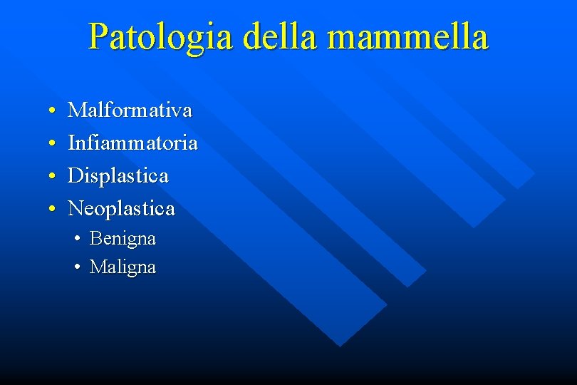 Patologia della mammella • • Malformativa Infiammatoria Displastica Neoplastica • • Benigna Maligna 