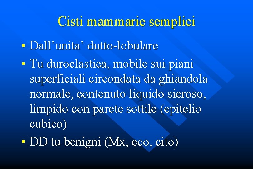 Cisti mammarie semplici • Dall’unita’ dutto-lobulare • Tu duroelastica, mobile sui piani superficiali circondata