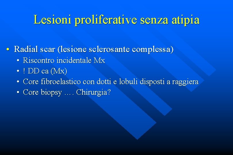 Lesioni proliferative senza atipia • Radial scar (lesione sclerosante complessa) • • Riscontro incidentale