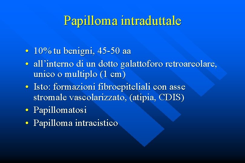 Papilloma intraduttale • 10% tu benigni, 45 -50 aa • all’interno di un dotto