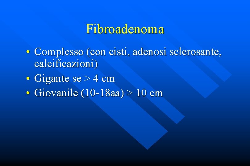 Fibroadenoma • Complesso (con cisti, adenosi sclerosante, calcificazioni) • Gigante se > 4 cm