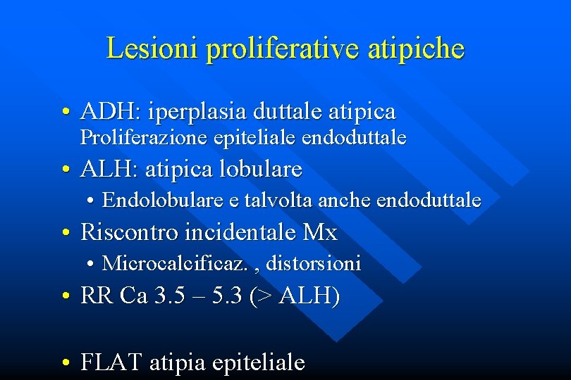 Lesioni proliferative atipiche • ADH: iperplasia duttale atipica Proliferazione epiteliale endoduttale • ALH: atipica