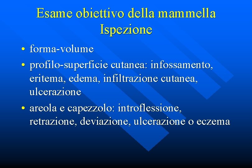 Esame obiettivo della mammella Ispezione • • forma-volume profilo-superficie cutanea: infossamento, eritema, edema, infiltrazione