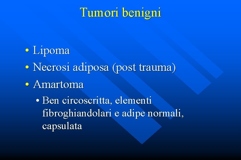 Tumori benigni • Lipoma • Necrosi adiposa (post trauma) • Amartoma • Ben circoscritta,