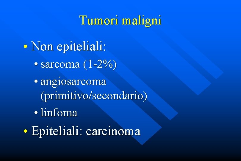 Tumori maligni • Non epiteliali: • sarcoma (1 -2%) • angiosarcoma (primitivo/secondario) • linfoma