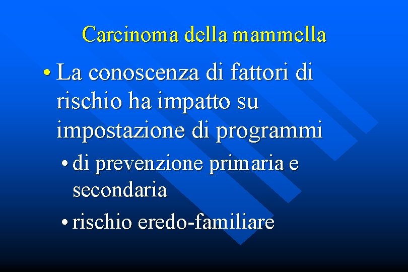 Carcinoma della mammella • La conoscenza di fattori di rischio ha impatto su impostazione