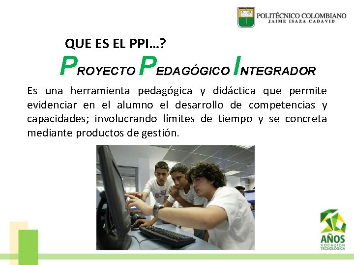 QUE ES EL PPI…? PROYECTO PEDAGÓGICO INTEGRADOR Es una herramienta pedagógica y didáctica que