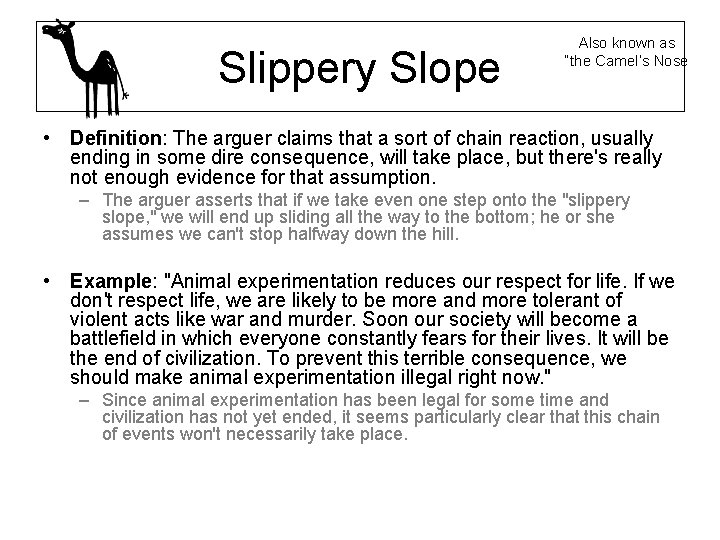 Slippery Slope Also known as “the Camel’s Nose • Definition: The arguer claims that