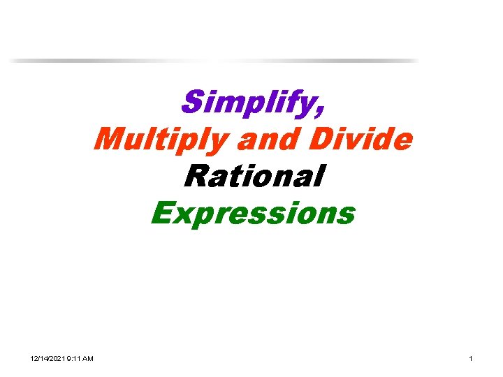 Simplify, Multiply and Divide Rational Expressions 12/14/2021 9: 11 AM 1 