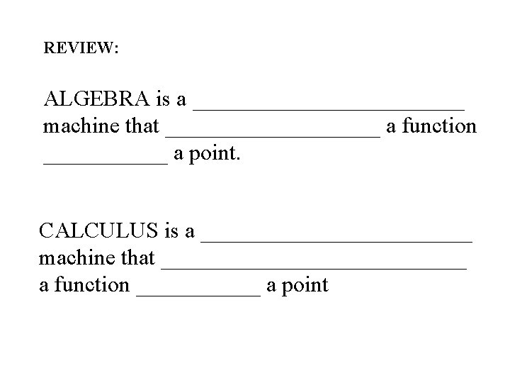 REVIEW: ALGEBRA is a ____________ machine that __________ a function ______ a point. CALCULUS