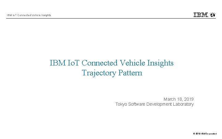 IBM Io. T Connected Vehicle Insights Trajectory Pattern March 18, 2019 Tokyo Software Development