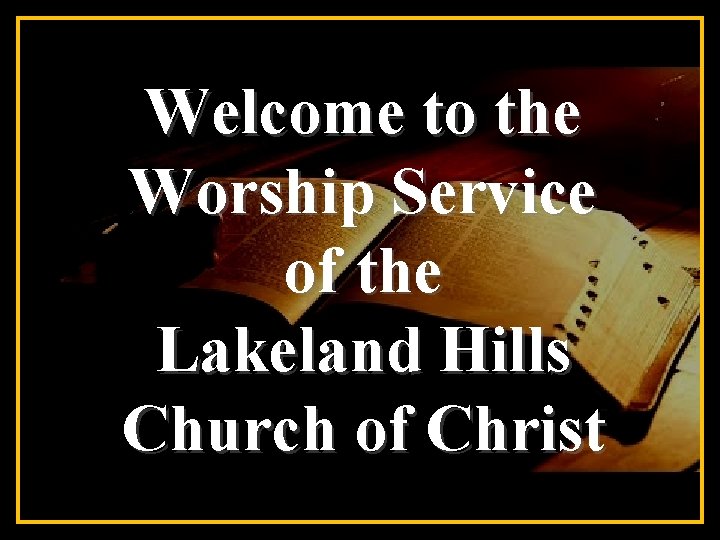 Welcome to the Worship Service of the Lakeland Hills Church of Christ 
