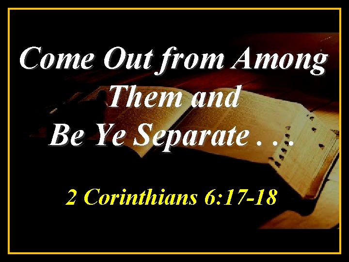 Come Out from Among Them and Be Ye Separate. . . 2 Corinthians 6: