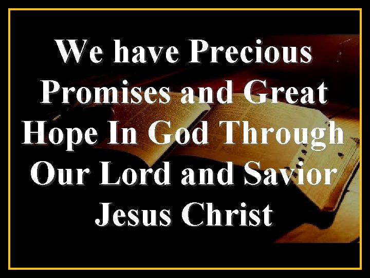 We have Precious Promises and Great Hope In God Through Our Lord and Savior