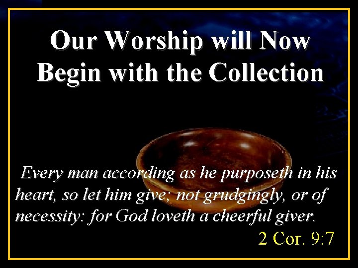 Our Worship will Now Begin with the Collection Every man according as he purposeth