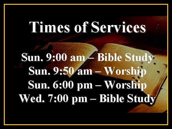 Times of Services Sun. 9: 00 am – Bible Study Sun. 9: 50 am