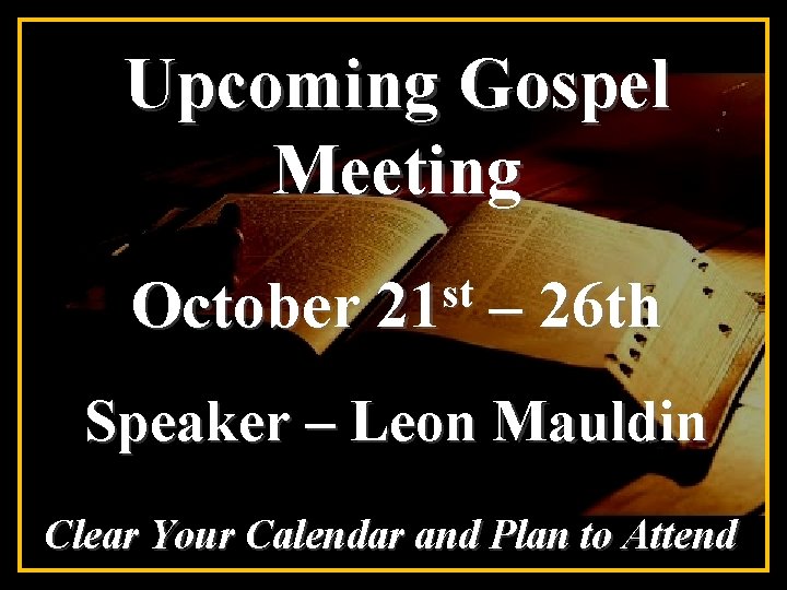 Upcoming Gospel Meeting October st 21 – 26 th Speaker – Leon Mauldin Clear